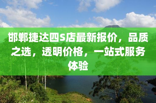 邯鄲捷達(dá)四S店最新報(bào)價(jià)，品質(zhì)之選，透明價(jià)格，一站式服務(wù)體驗(yàn)