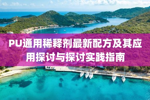 PU通用稀釋劑最新配方及其應(yīng)用探討與探討實(shí)踐指南