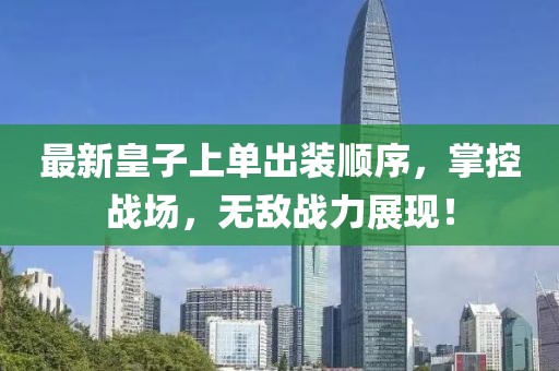 最新皇子上單出裝順序，掌控戰(zhàn)場，無敵戰(zhàn)力展現(xiàn)！