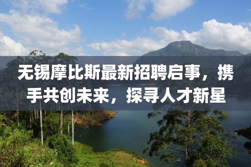 無錫摩比斯最新招聘啟事，攜手共創(chuàng)未來，探尋人才新星