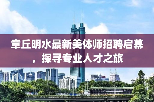 章丘明水最新美體師招聘啟幕，探尋專業(yè)人才之旅