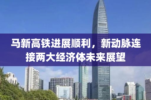 馬新高鐵進(jìn)展順利，新動脈連接兩大經(jīng)濟(jì)體未來展望