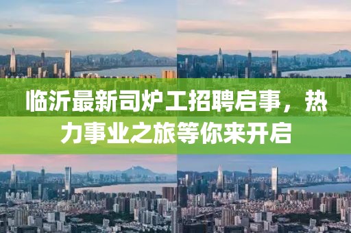 臨沂最新司爐工招聘啟事，熱力事業(yè)之旅等你來開啟