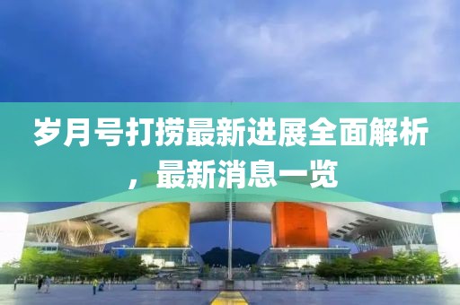 歲月號(hào)打撈最新進(jìn)展全面解析，最新消息一覽