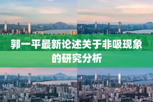 郭一平最新論述關(guān)于非吸現(xiàn)象的研究分析