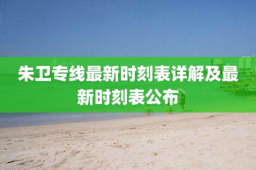 朱衛(wèi)專線最新時(shí)刻表詳解及最新時(shí)刻表公布
