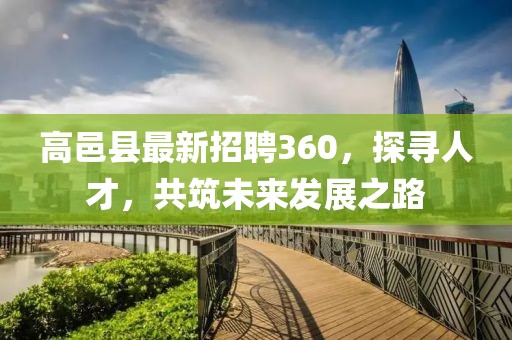 高邑縣最新招聘360，探尋人才，共筑未來發(fā)展之路