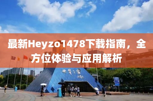 最新Heyzo1478下載指南，全方位體驗(yàn)與應(yīng)用解析