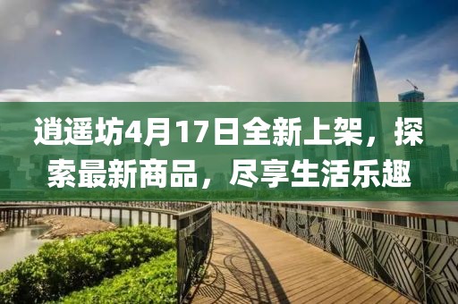 逍遙坊4月17日全新上架，探索最新商品，盡享生活樂趣