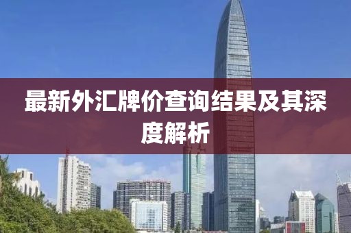 最新外匯牌價查詢結(jié)果及其深度解析