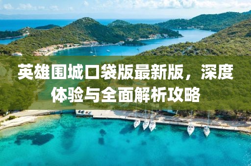 英雄圍城口袋版最新版，深度體驗與全面解析攻略