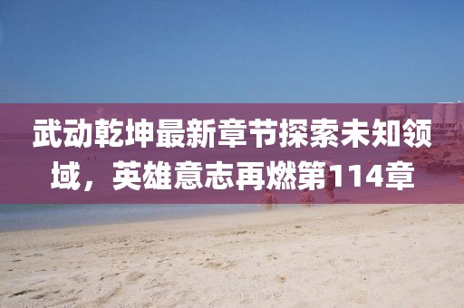 武動乾坤最新章節(jié)探索未知領(lǐng)域，英雄意志再燃第114章