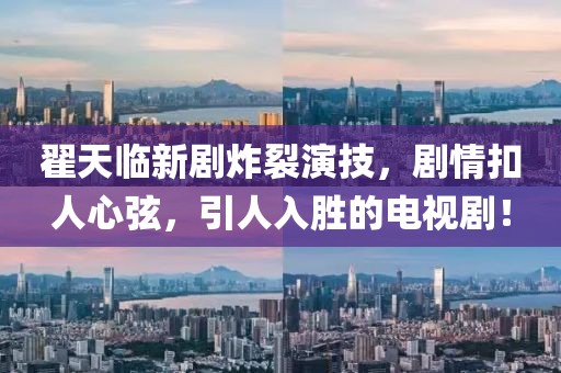 翟天臨新劇炸裂演技，劇情扣人心弦，引人入勝的電視??！