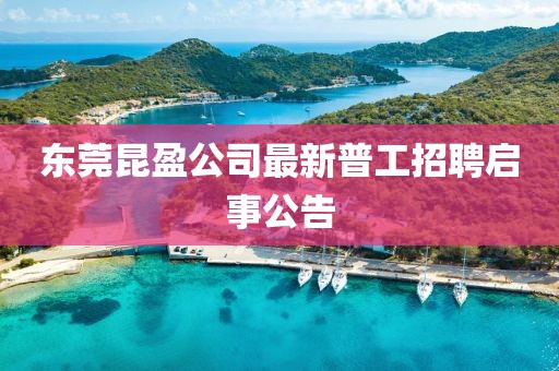 東莞昆盈公司最新普工招聘啟事公告