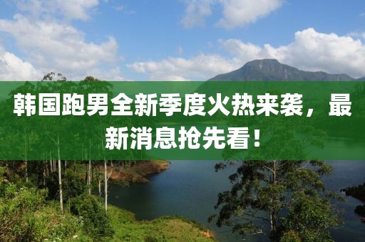 韓國跑男全新季度火熱來襲，最新消息搶先看！