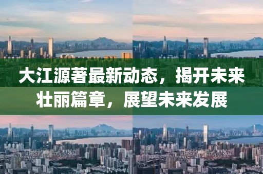 大江源著最新動態(tài)，揭開未來壯麗篇章，展望未來發(fā)展