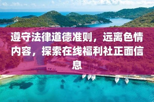 遵守法律道德準則，遠離色情內(nèi)容，探索在線福利社正面信息