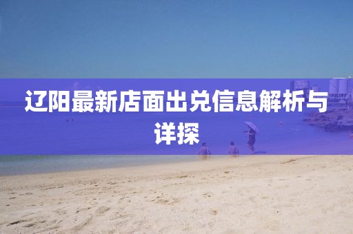 遼陽最新店面出兌信息解析與詳探