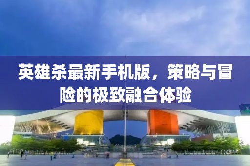 英雄殺最新手機版，策略與冒險的極致融合體驗