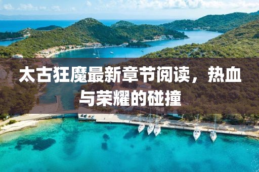 太古狂魔最新章節(jié)閱讀，熱血與榮耀的碰撞