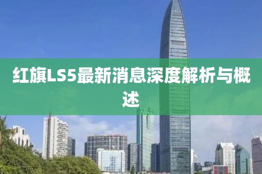 紅旗LS5最新消息深度解析與概述
