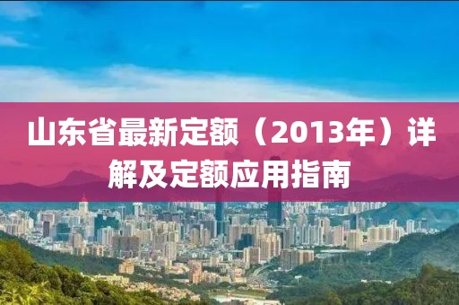 山東省最新定額（2013年）詳解及定額應(yīng)用指南