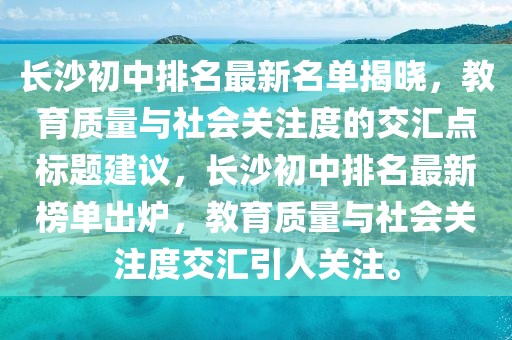 長沙初中排名最新名單揭曉，教育質(zhì)量與社會關(guān)注度的交匯點標題建議，長沙初中排名最新榜單出爐，教育質(zhì)量與社會關(guān)注度交匯引人關(guān)注。