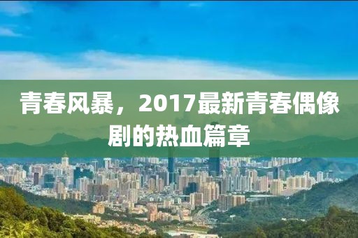 青春風(fēng)暴，2017最新青春偶像劇的熱血篇章