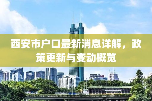 西安市戶口最新消息詳解，政策更新與變動(dòng)概覽
