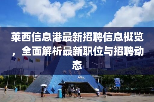 萊西信息港最新招聘信息概覽，全面解析最新職位與招聘動(dòng)態(tài)