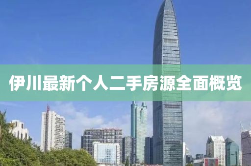 伊川最新個人二手房源全面概覽