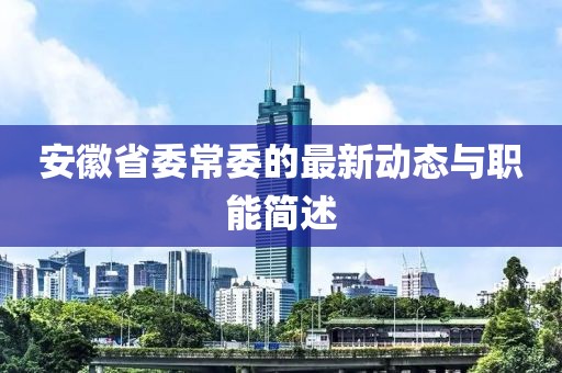 安徽省委常委的最新動態(tài)與職能簡述