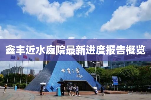 鑫豐近水庭院最新進度報告概覽
