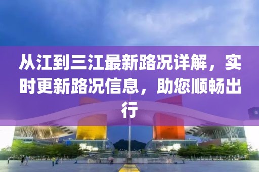 從江到三江最新路況詳解，實時更新路況信息，助您順暢出行
