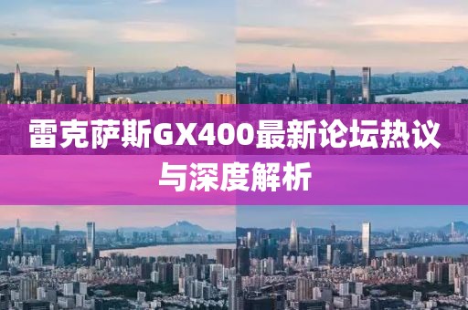 雷克薩斯GX400最新論壇熱議與深度解析