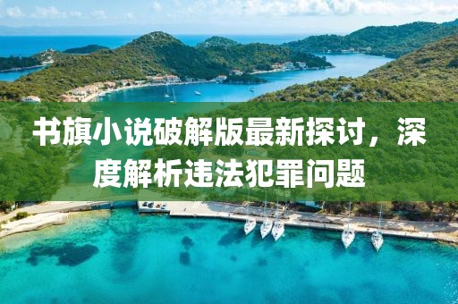 書旗小說破解版最新探討，深度解析違法犯罪問題