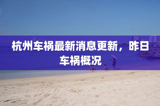 杭州車禍最新消息更新，昨日車禍概況