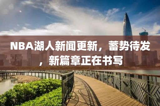 NBA湖人新聞更新，蓄勢(shì)待發(fā)，新篇章正在書(shū)寫