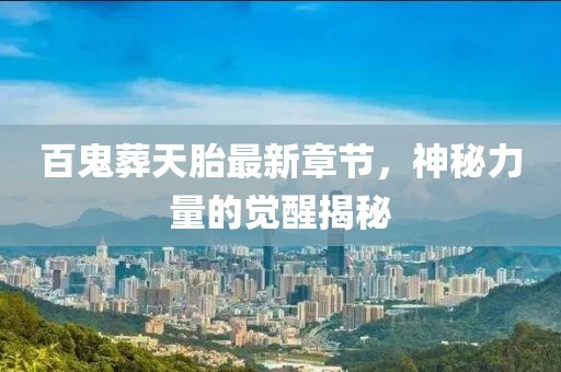 百鬼葬天胎最新章節(jié)，神秘力量的覺(jué)醒揭秘