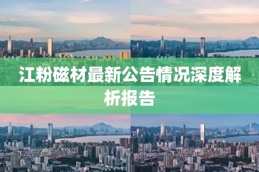 江粉磁材最新公告情況深度解析報告